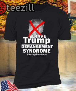 I Have Trump Derangement Syndrome #NotMyPresident Shirt