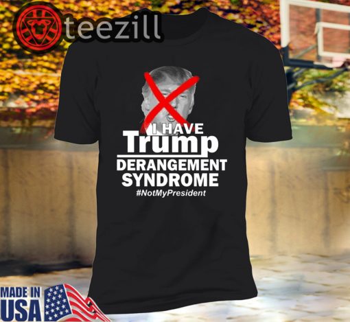 I Have Trump Derangement Syndrome #NotMyPresident Shirt