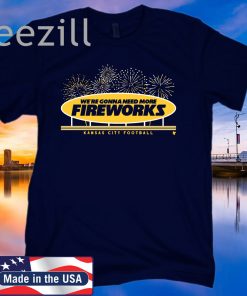 Kansas City Football Were Gonna Need More Fireworks Shirt