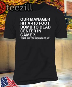Men's Our Manager Hit 410 Foot Bomb To Dead Center In Game 7 T Shirt