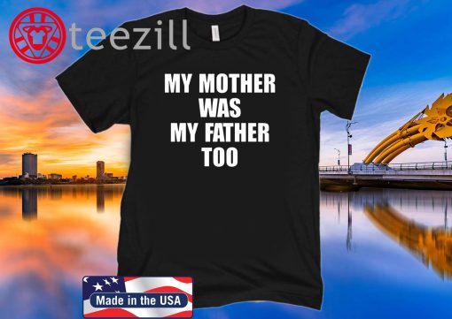 My Mother Was My Father Too TShirt