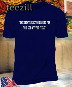 The Lights Are Too Bright For You Get Off The Field Shirt Tshirt