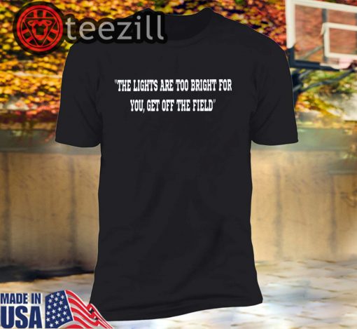 The Lights Are Too Bright For You Get Off The Field Shirt Tshirts