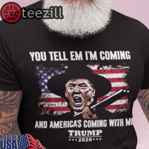 You tell em i’m coming and America’s coming with me Trump 2020 t shirt