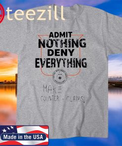 ADMIT NOTHING DENY EVERYTHING MAKE COUNTER CLAIMS SHIRTS