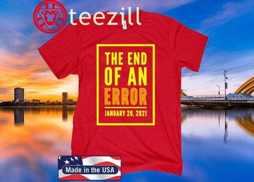Anti-Trump THE END OF AN ERROR January 20 - 2021 TShirt