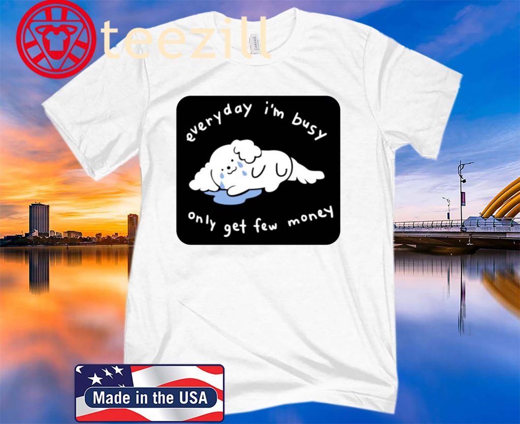 Everyday I’m Busy Only Get Few Money Shirt