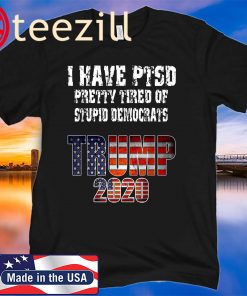 I Have PTSD Pretty Tired of Stupid Democrats Trump 2020 Shirt
