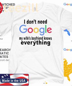I don't need google - My wife's boyfriend knows everything gift shirt