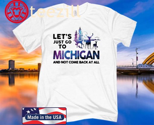 Let’s just go to michigan and not come back at all tshirt