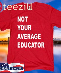 NOT YOUR AVERAGE EDUCATOR GIFTS SHIRTS