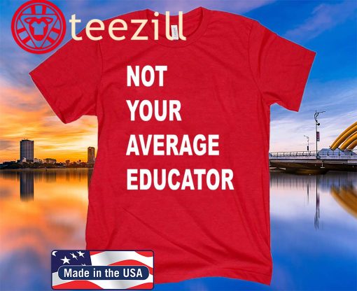 NOT YOUR AVERAGE EDUCATOR GIFTS SHIRTS