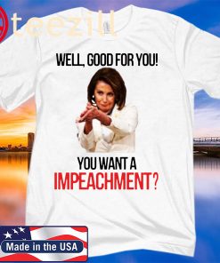 Nancy Pelosi Clap Back Well Good For You You Want A Impeachment T- Shirt