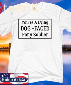 You're A Lying Dog-Faced Pony Soldier Funny Tee Shirt