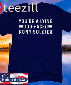You’re A Lying Dog-Faced Pony Soldier Shirt T-shirts