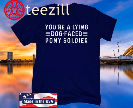 You’re A Lying Dog-Faced Pony Soldier Shirt T-shirts