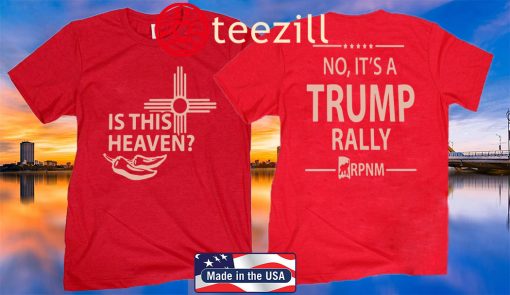 IS THIS HEAVEN - NO IT'S A TRUMP RALLY SHIRT