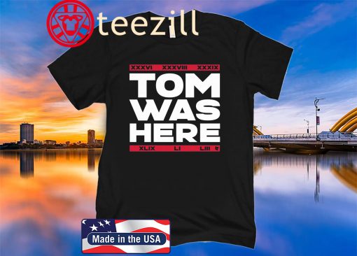 Tom Was Here Shirt New England Patriots