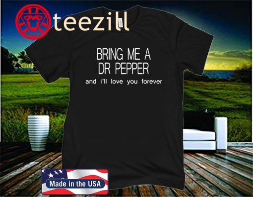 Bring Me a Dr Pepper and I’ll love you forever gift t-shirt