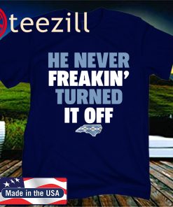 He Never Freakin' Turned It Off Shirts