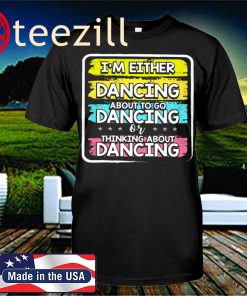 I m Either Dancing Thinking About Dancing T-Shirt