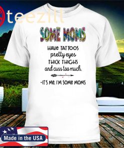 SOME MOMS HAVE TATTOO TSHIRT, PRETTY EYES T SHIRT, THICK THIGHS AND CUSS TOO MUCH SHIRT, IT’S ME I’M SOME MOMS 2020 SHIRT