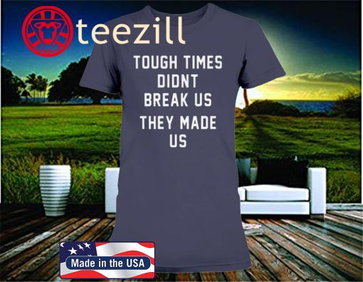 TOUGH TIMES DIDN'T BREAK US THEY MADE US T-SHIRT PITTSBURGH STEELERS
