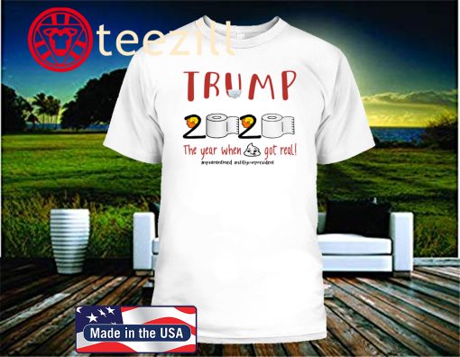 TRUMP 2020 THE YEAR WHEN SHIT GOT REAL UNITED STATES SHIRT