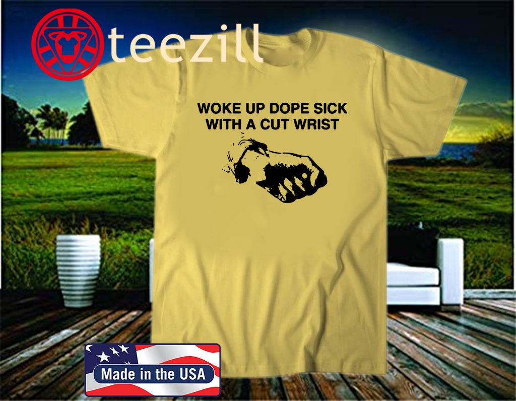 woke up dope sick with cut wrists shirt