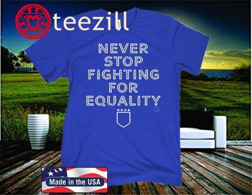 NEVER STOP FIGHTING FOR EQUALITY T-SHIRT
