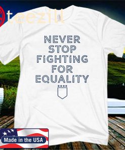 Never Stop Fighting for equality USWNT Shirts