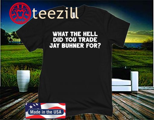 WHAT THE HELL DID YOU TRADE JAY BUHNER FOR? SHIRT