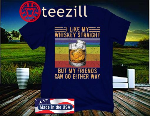 I Like My Whiskey Straight But My Friends Either Way Unisex Shirt