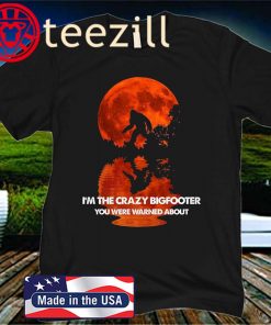 I’m The crazy Bigfooter You Were Warned About Gift Shirt