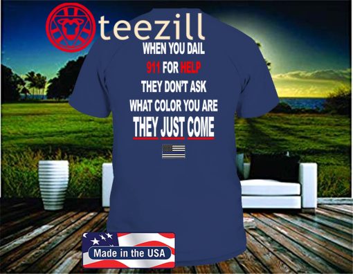 WHEN YOU DIAL 911 FOR HELP – THEY DONT ASK WHAT COLOR YOU ARE – THEY JUST COME TSHIRT