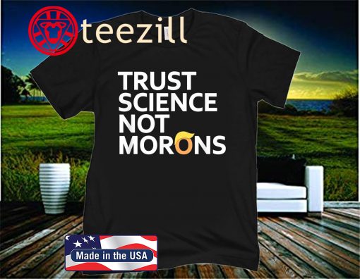 2020 Trust Science Not Morons Anti-Trump Shirt