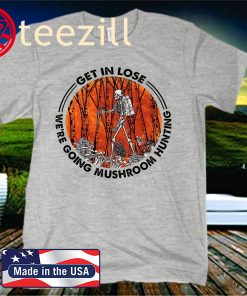 GET IN LOSER WE’RE GOING MUSHROOM HUNTING OFICIAL T-SHIRT