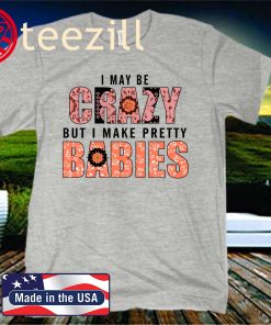 I May Be Crazy But I Make Pretty Babies Unisex Shirt