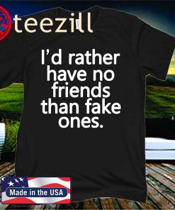 I’d Rather Have No Friends Than Fake Ones 2020 Shirt