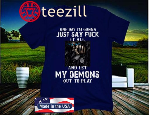 One day i'm gonna just say fuck it all and let my demons out to play gift t-shirts