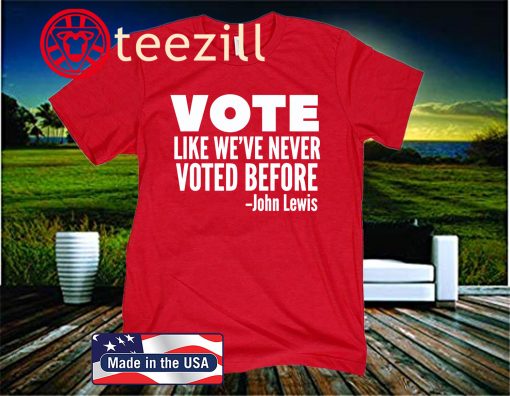 2020 Vote John Lewis Quote Like We've Never Voted Before T-Shirt