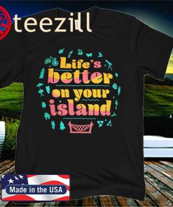 Life’s Better On Your Island Unisex Shirt