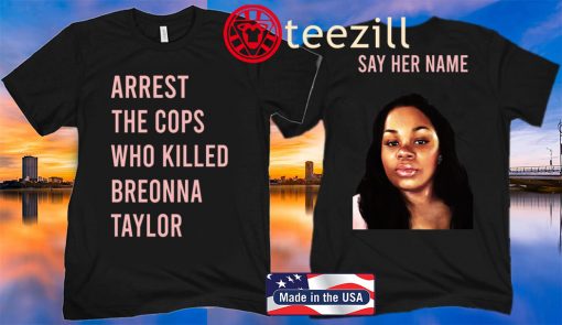 Say Her Name Shirt Arrest The Cops Who Killed Breonna Taylor