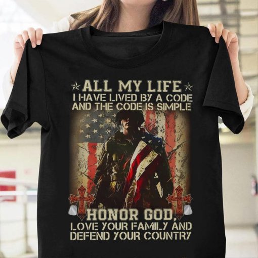 All My Life I Have Lived By A Simple Code Honor God Love Your Family And Defend Your Country Gift T-Shirt