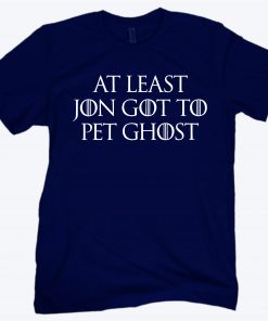At Least Jon Got To Pet Ghost Shirt