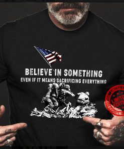 Believe In Something Even If It Means Sacrificing Everything Flag Shirt