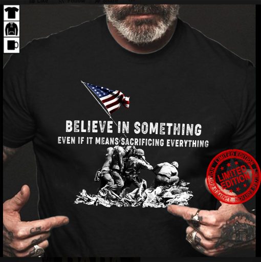 Believe In Something Even If It Means Sacrificing Everything Flag Shirt
