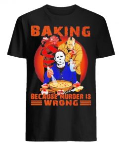 Halloween Jason Voorhees Michael Myers and Freddy Krueger Baking Because Murder is Wrong Shirt