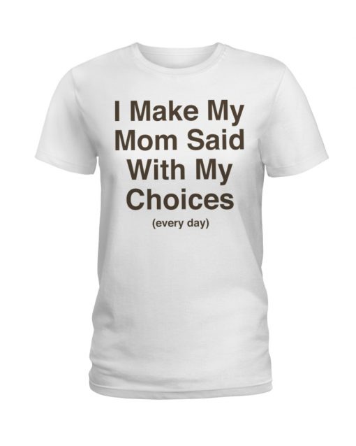 I Make My Mom Said With My Choices Every Day Tee Shirt