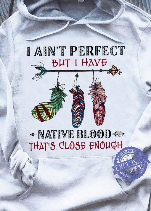 I ain’t perfect but i have native blood that’s close enough Classic t-shirt
